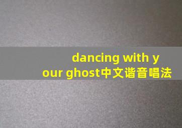 dancing with your ghost中文谐音唱法